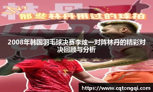 2008年韩国羽毛球决赛李炫一对阵林丹的精彩对决回顾与分析