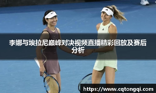 李娜与埃拉尼巅峰对决视频直播精彩回放及赛后分析